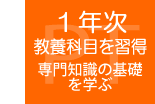 １年次：教養科目を習得（専門知識の基礎を学ぶ）