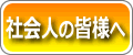 社会人の皆様へ